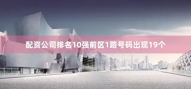 配资公司排名10强前区1路号码出现19个