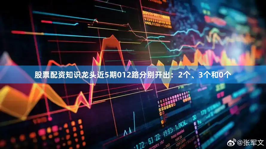 股票配资知识龙头近5期012路分别开出：2个、3个和0个
