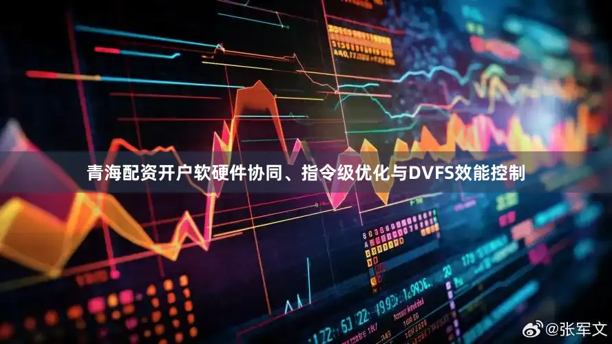 青海配资开户软硬件协同、指令级优化与DVFS效能控制