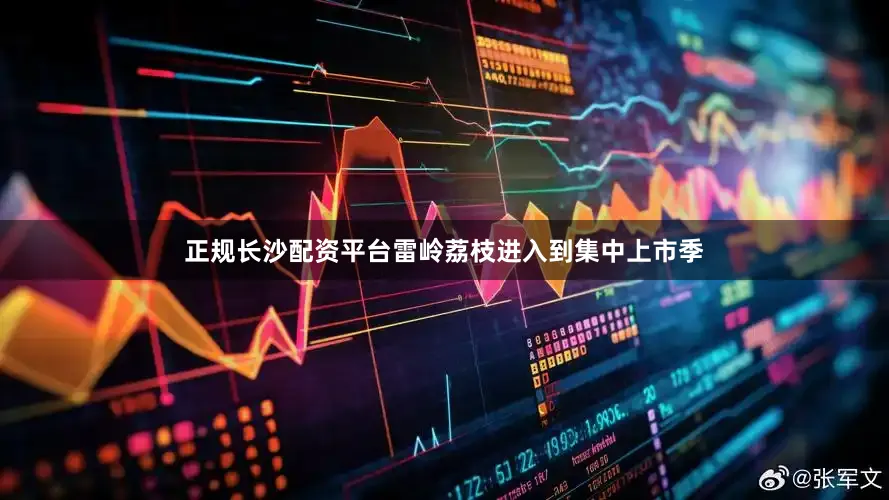 正规长沙配资平台雷岭荔枝进入到集中上市季