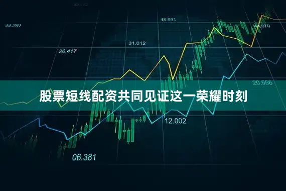股票短线配资共同见证这一荣耀时刻