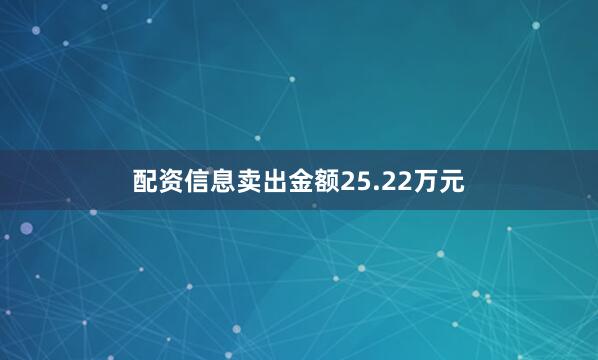 配资信息卖出金额25.22万元
