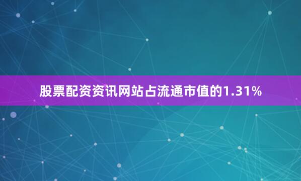 股票配资资讯网站占流通市值的1.31%