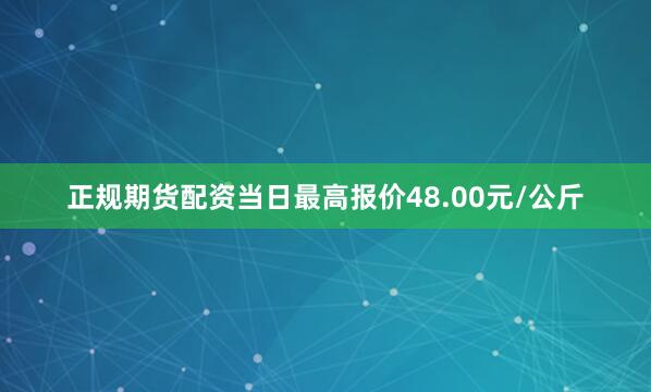 正规期货配资当日最高报价48.00元/公斤
