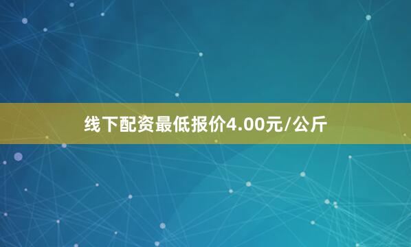 线下配资最低报价4.00元/公斤