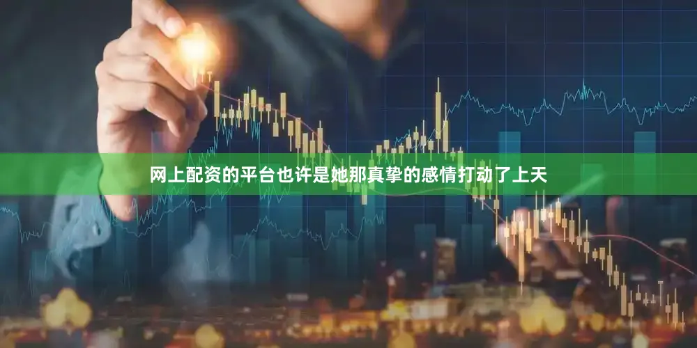 网上配资的平台也许是她那真挚的感情打动了上天