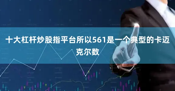 十大杠杆炒股指平台所以561是一个典型的卡迈克尔数