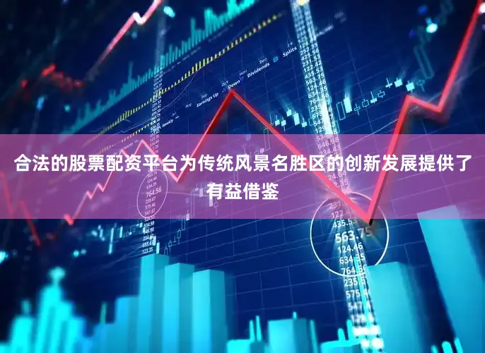 合法的股票配资平台为传统风景名胜区的创新发展提供了有益借鉴