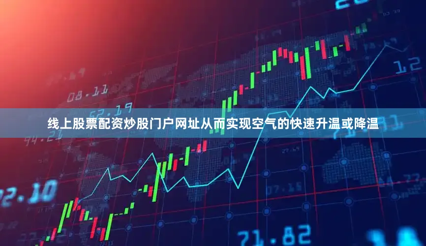 线上股票配资炒股门户网址从而实现空气的快速升温或降温