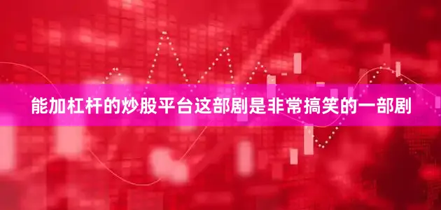 能加杠杆的炒股平台这部剧是非常搞笑的一部剧