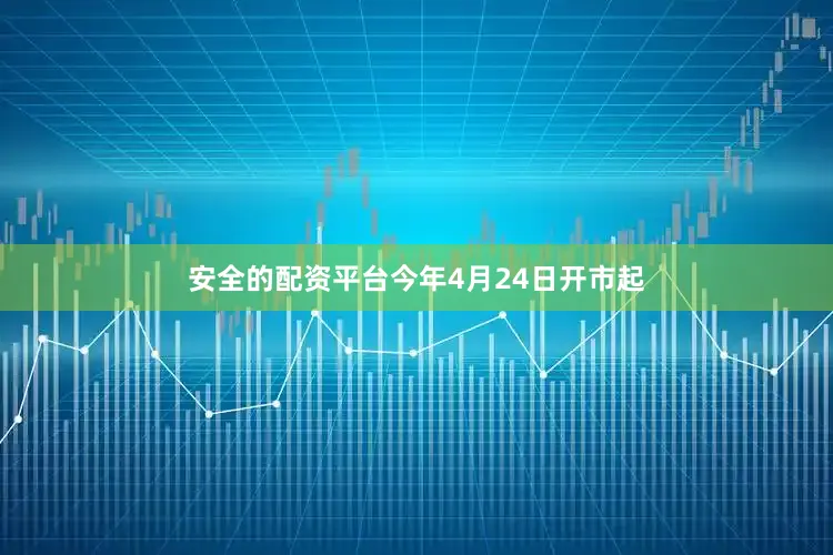安全的配资平台今年4月24日开市起