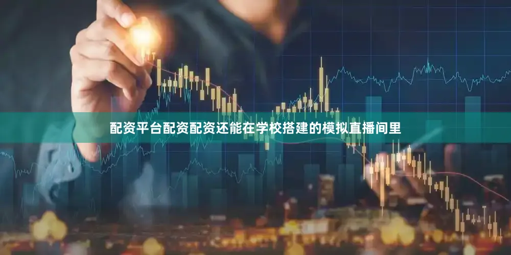 配资平台配资配资还能在学校搭建的模拟直播间里