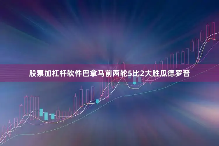 股票加杠杆软件巴拿马前两轮5比2大胜瓜德罗普