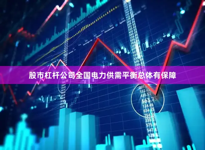 股市杠杆公司全国电力供需平衡总体有保障