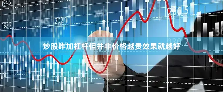 炒股咋加杠杆但并非价格越贵效果就越好