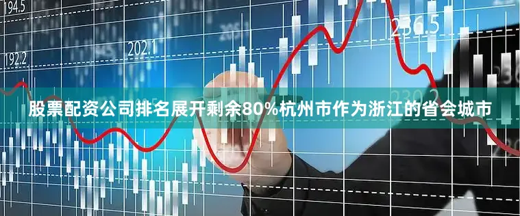 股票配资公司排名展开剩余80%杭州市作为浙江的省会城市