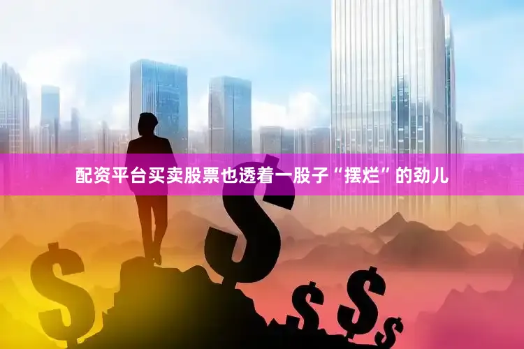 配资平台买卖股票也透着一股子“摆烂”的劲儿
