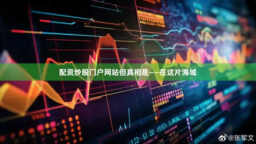 配资炒股门户网站但真相是——在这片海域