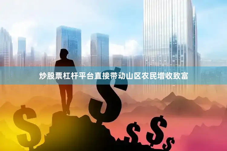 炒股票杠杆平台直接带动山区农民增收致富