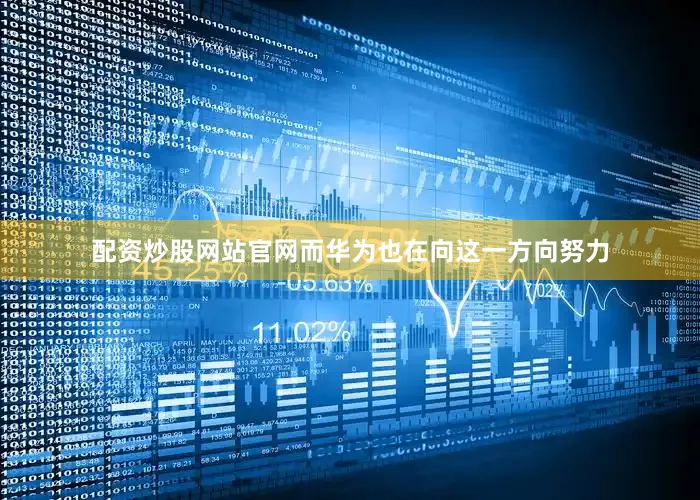 配资炒股网站官网而华为也在向这一方向努力