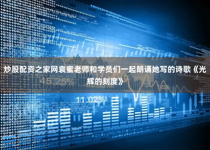 炒股配资之家网袁蜜老师和学员们一起朗诵她写的诗歌《光辉的刻度》