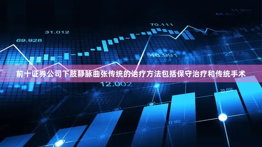 前十证券公司下肢静脉曲张传统的治疗方法包括保守治疗和传统手术