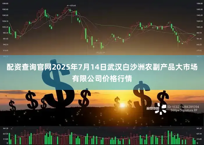 配资查询官网2025年7月14日武汉白沙洲农副产品大市场有限公司价格行情