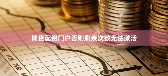 期货配资门户否则剩余次数无法激活