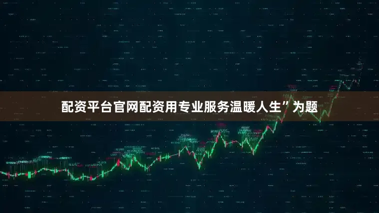 配资平台官网配资用专业服务温暖人生”为题