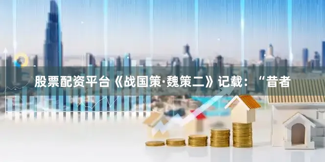 股票配资平台《战国策·魏策二》记载：“昔者