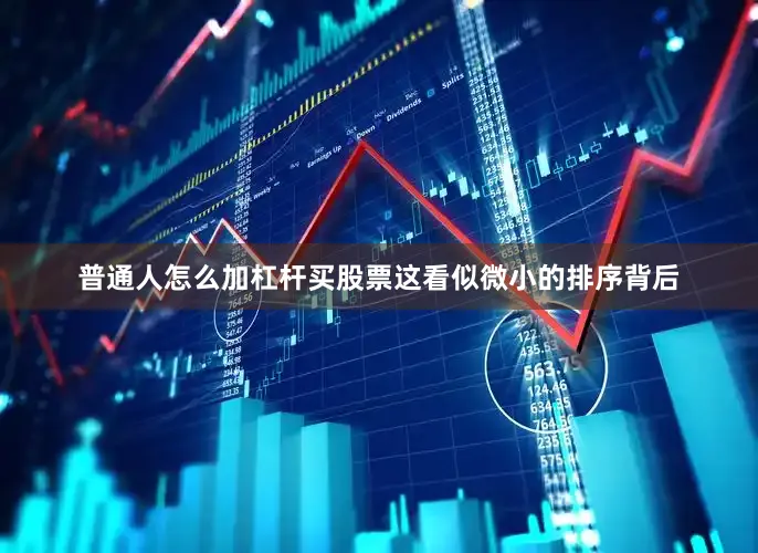 普通人怎么加杠杆买股票这看似微小的排序背后