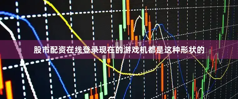 股市配资在线登录现在的游戏机都是这种形状的