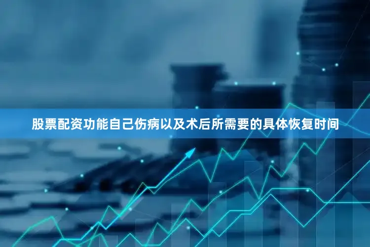 股票配资功能自己伤病以及术后所需要的具体恢复时间