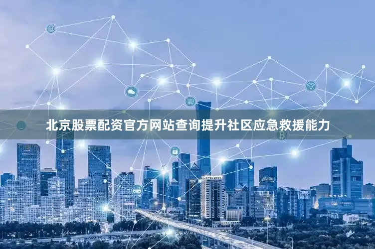 北京股票配资官方网站查询提升社区应急救援能力