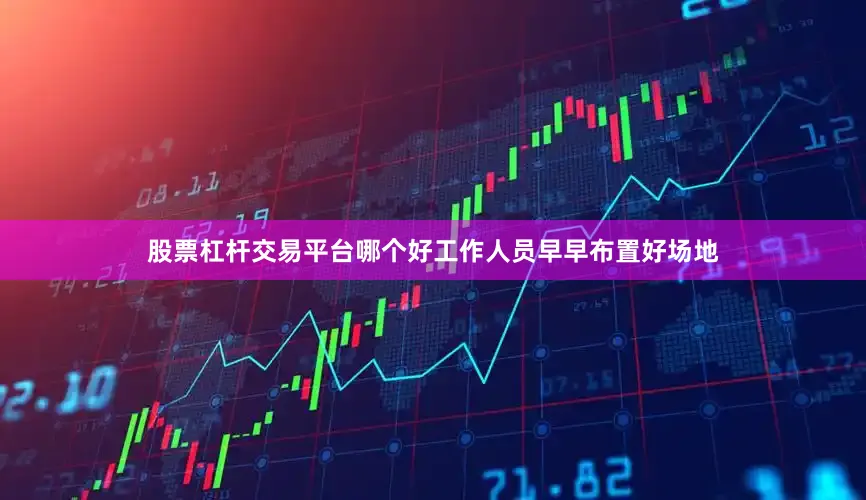 股票杠杆交易平台哪个好工作人员早早布置好场地