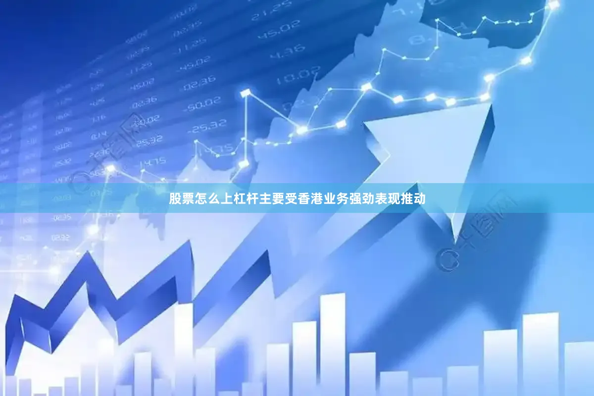 股票怎么上杠杆主要受香港业务强劲表现推动
