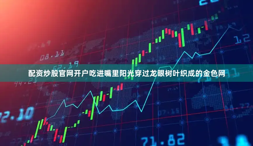 配资炒股官网开户吃进嘴里阳光穿过龙眼树叶织成的金色网