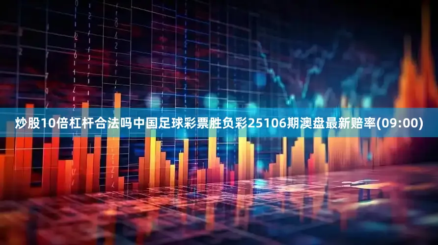 炒股10倍杠杆合法吗中国足球彩票胜负彩25106期澳盘最新赔率(09:00)
