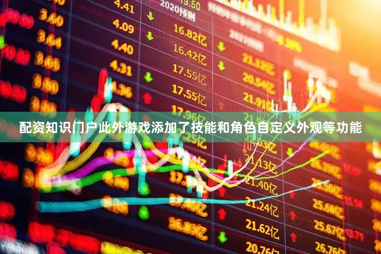 配资知识门户此外游戏添加了技能和角色自定义外观等功能