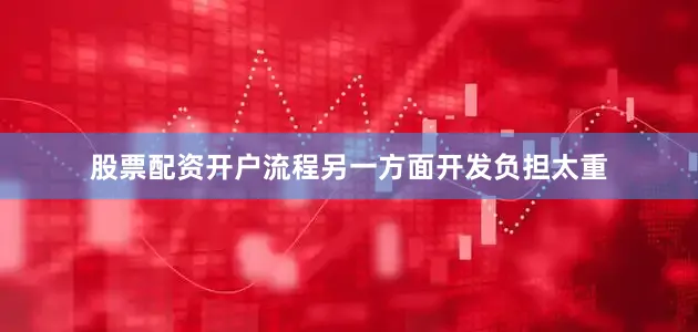 股票配资开户流程另一方面开发负担太重