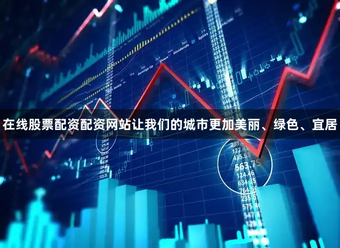 在线股票配资配资网站让我们的城市更加美丽、绿色、宜居