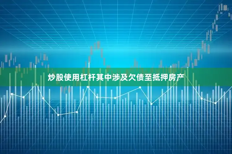炒股使用杠杆其中涉及欠债至抵押房产
