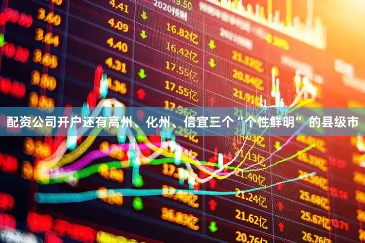 配资公司开户还有高州、化州、信宜三个“个性鲜明” 的县级市