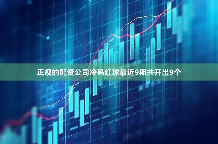 正规的配资公司冷码红球最近9期共开出9个