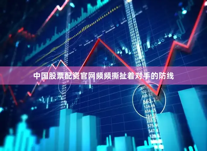 中国股票配资官网频频撕扯着对手的防线