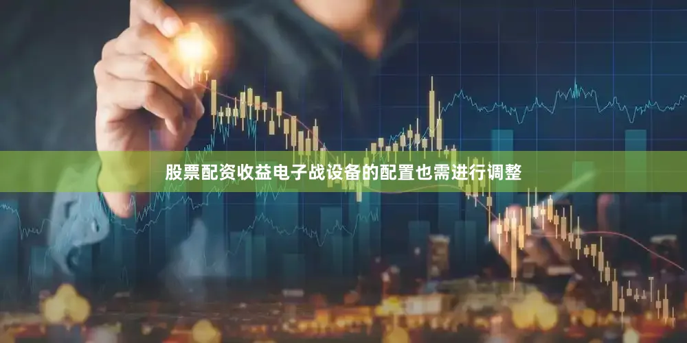 股票配资收益电子战设备的配置也需进行调整