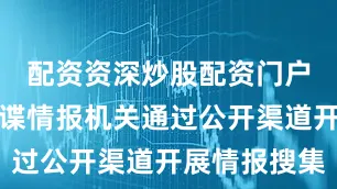 配资资深炒股配资门户为境外间谍情报机关通过公开渠道开展情报搜集