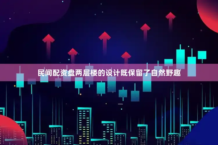 民间配资盘两层楼的设计既保留了自然野趣