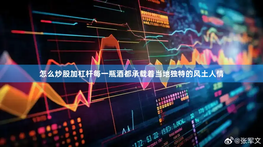 怎么炒股加杠杆每一瓶酒都承载着当地独特的风土人情