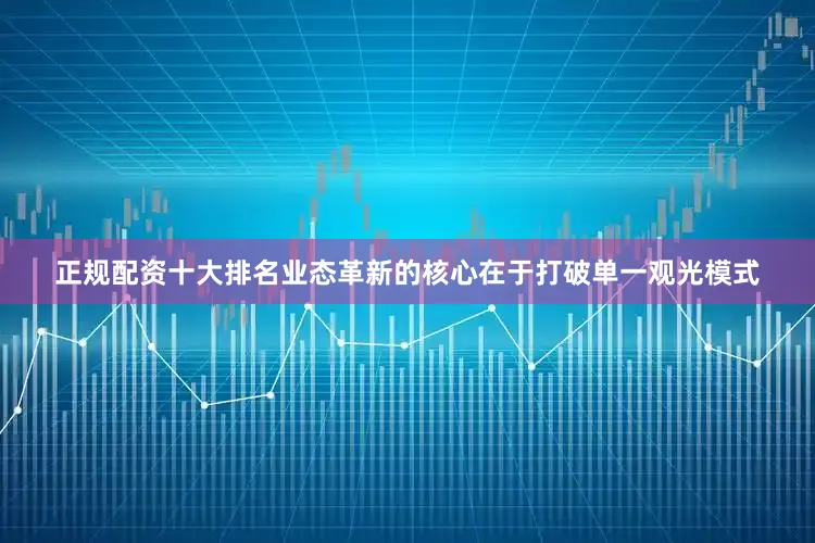 正规配资十大排名业态革新的核心在于打破单一观光模式